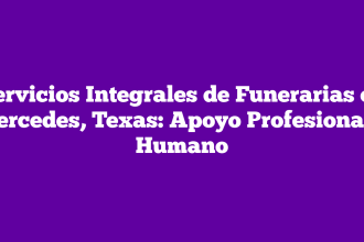 Servicios Integrales de Funerarias en Mercedes, Texas: Apoyo Profesional y Humano