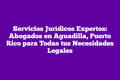 Servicios Jurídicos Expertos: Abogados en Aguadilla, Puerto Rico para Todas tus Necesidades Legales