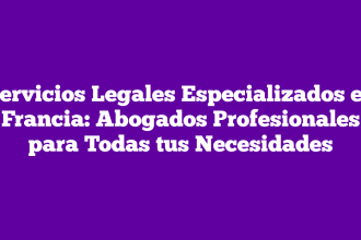 Servicios Legales Especializados en Francia: Abogados Profesionales para Todas tus Necesidades