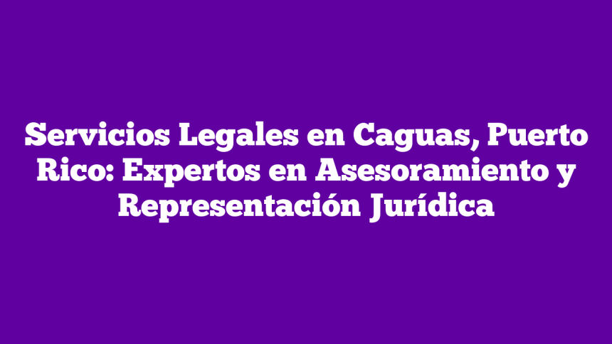 Imagen de Servicios Legales en Caguas, Puerto Rico: Expertos en Asesoramiento y Representación Jurídica Servicios Legales en Caguas, Puerto Rico: Expertos en Asesoramiento y Representación Jurídica