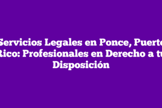 Servicios Legales en Ponce, Puerto Rico: Profesionales en Derecho a tu Disposición
