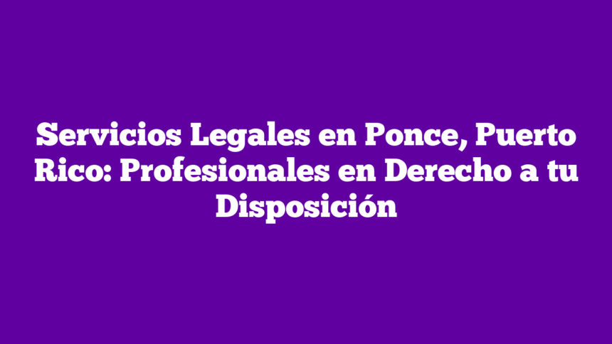 Imagen de Servicios Legales en Ponce, Puerto Rico: Profesionales en Derecho a tu Disposición Servicios Legales en Ponce, Puerto Rico: Profesionales en Derecho a tu Disposición