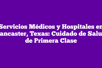Servicios Médicos y Hospitales en Lancaster, Texas: Cuidado de Salud de Primera Clase