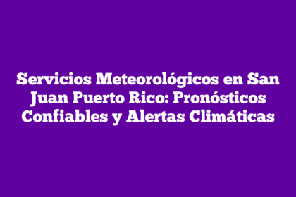 Servicios Meteorológicos en San Juan Puerto Rico: Pronósticos Confiables y Alertas Climáticas
