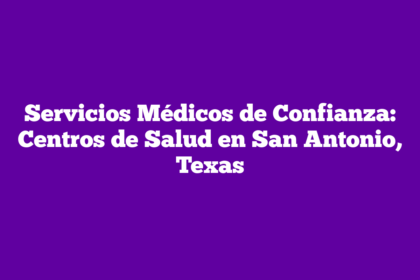 Servicios Médicos de Confianza: Centros de Salud en San Antonio, Texas