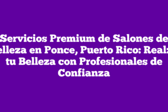 Servicios Premium de Salones de Belleza en Ponce, Puerto Rico: Realza tu Belleza con Profesionales de Confianza