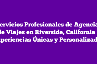 Servicios Profesionales de Agencias de Viajes en Riverside, California – Experiencias Únicas y Personalizadas