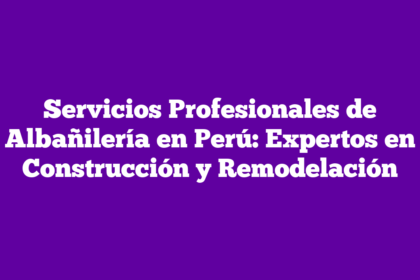Servicios Profesionales de Albañilería en Perú: Expertos en Construcción y Remodelación