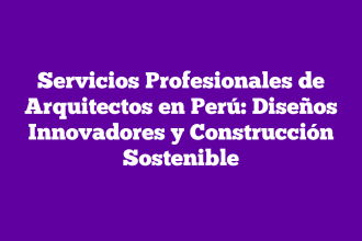 Servicios Profesionales de Arquitectos en Perú: Diseños Innovadores y Construcción Sostenible