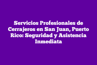 Servicios Profesionales de Cerrajeros en San Juan, Puerto Rico: Seguridad y Asistencia Inmediata