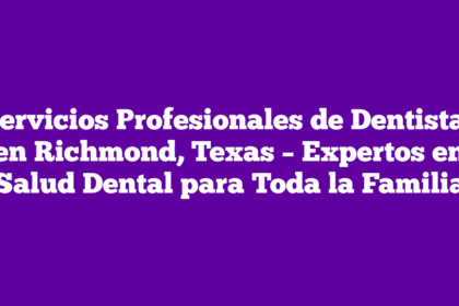Servicios Profesionales de Dentistas en Richmond, Texas – Expertos en Salud Dental para Toda la Familia