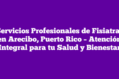 Servicios Profesionales de Fisiatras en Arecibo, Puerto Rico – Atención Integral para tu Salud y Bienestar
