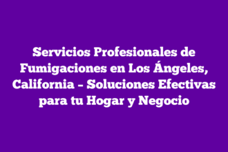 Servicios Profesionales de Fumigaciones en Los Ángeles, California – Soluciones Efectivas para tu Hogar y Negocio