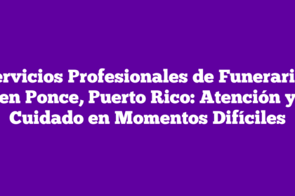 Servicios Profesionales de Funerarias en Ponce, Puerto Rico: Atención y Cuidado en Momentos Difíciles