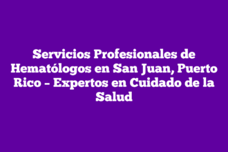 Servicios Profesionales de Hematólogos en San Juan, Puerto Rico – Expertos en Cuidado de la Salud