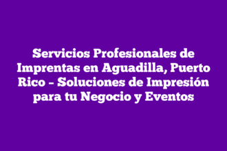 Servicios Profesionales de Imprentas en Aguadilla, Puerto Rico – Soluciones de Impresión para tu Negocio y Eventos