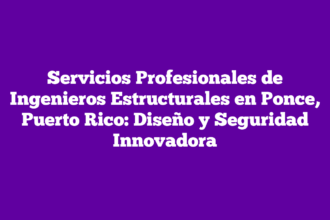 Servicios Profesionales de Ingenieros Estructurales en Ponce, Puerto Rico: Diseño y Seguridad Innovadora