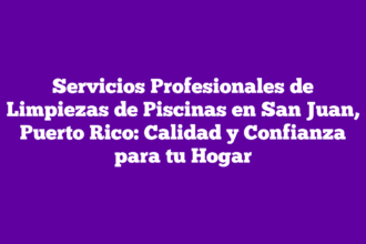 Servicios Profesionales de Limpiezas de Piscinas en San Juan, Puerto Rico: Calidad y Confianza para tu Hogar