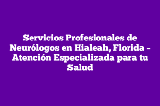 Servicios Profesionales de Neurólogos en Hialeah, Florida – Atención Especializada para tu Salud