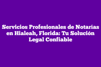 Servicios Profesionales de Notarías en Hialeah, Florida: Tu Solución Legal Confiable