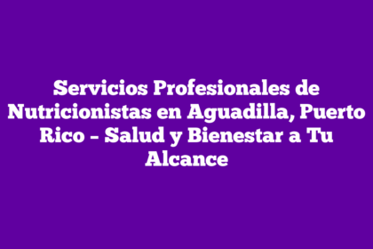 Servicios Profesionales de Nutricionistas en Aguadilla, Puerto Rico – Salud y Bienestar a Tu Alcance
