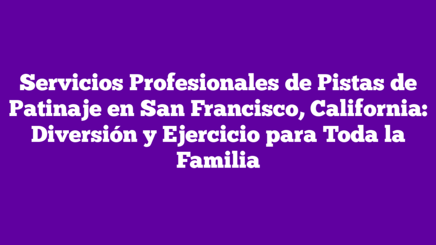 Servicios Profesionales de Pistas de Patinaje en San Francisco, California: Diversión y Ejercicio para Toda la Familia