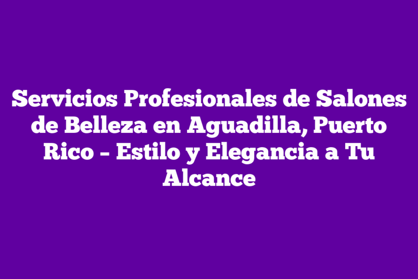 ᐈ Servicios Profesionales de Salones de Belleza en Aguadilla, Puerto