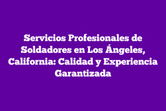 Servicios Profesionales de Soldadores en Los Ángeles, California: Calidad y Experiencia Garantizada