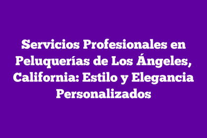 Servicios Profesionales en Peluquerías de Los Ángeles, California: Estilo y Elegancia Personalizados