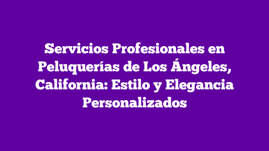 Imagen de Servicios Profesionales en Peluquerías de Los Ángeles, California: Estilo y Elegancia Personalizados Servicios Profesionales en Peluquerías de Los Ángeles, California: Estilo y Elegancia Personalizados