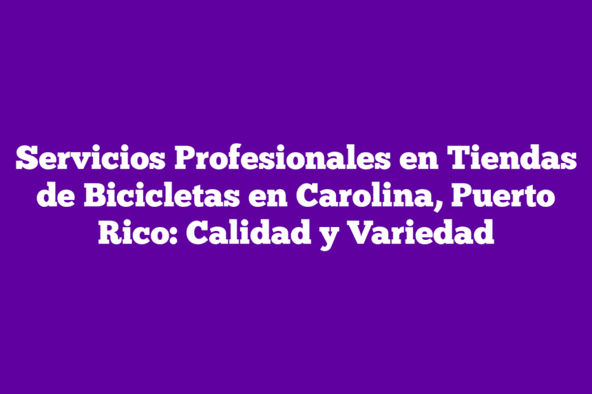 Imagen de Servicios Profesionales en Tiendas de Bicicletas en Carolina, Puerto Rico: Calidad y Variedad Servicios Profesionales en Tiendas de Bicicletas en Carolina, Puerto Rico: Calidad y Variedad