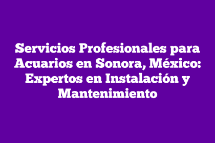 Servicios Profesionales para Acuarios en Sonora, México: Expertos en Instalación y Mantenimiento