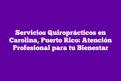 Servicios Quiroprácticos en Carolina, Puerto Rico: Atención Profesional para tu Bienestar