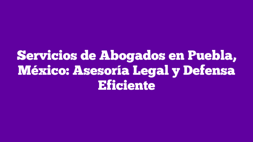 Imagen de Servicios de Abogados en Puebla, México: Asesoría Legal y Defensa Eficiente Servicios de Abogados en Puebla, México: Asesoría Legal y Defensa Eficiente