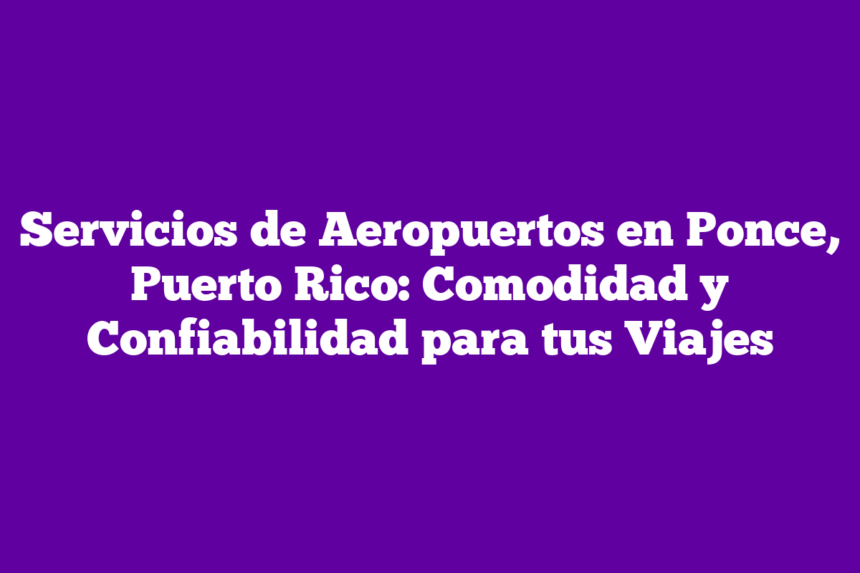 Imagen de Servicios de Aeropuertos en Ponce, Puerto Rico: Comodidad y Confiabilidad para tus Viajes Servicios de Aeropuertos en Ponce, Puerto Rico: Comodidad y Confiabilidad para tus Viajes