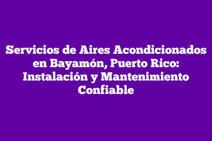 Servicios de Aires Acondicionados en Bayamón, Puerto Rico: Instalación y Mantenimiento Confiable