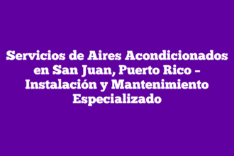 Servicios de Aires Acondicionados en San Juan, Puerto Rico – Instalación y Mantenimiento Especializado