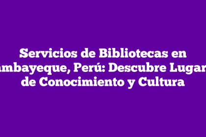 Servicios de Bibliotecas en Lambayeque, Perú: Descubre Lugares de Conocimiento y Cultura
