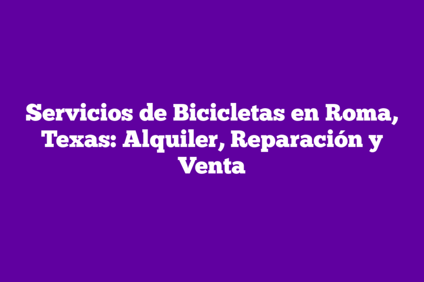 Servicios de Bicicletas en Roma, Texas: Alquiler, Reparación y Venta