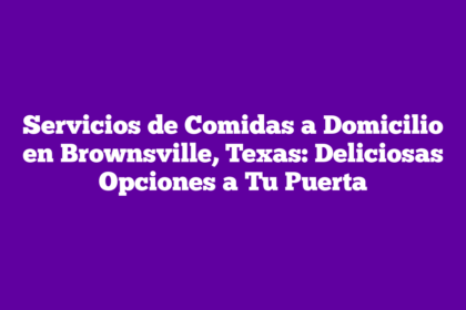 Servicios de Comidas a Domicilio en Brownsville, Texas: Deliciosas Opciones a Tu Puerta