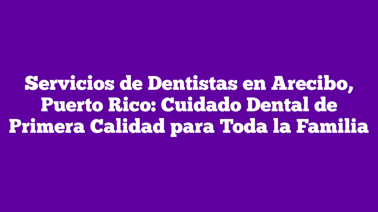 ᐈ Servicios de Dentistas en Arecibo, Puerto Rico Cuidado Dental de