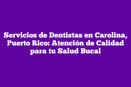 Servicios de Dentistas en Carolina, Puerto Rico: Atención de Calidad para tu Salud Bucal