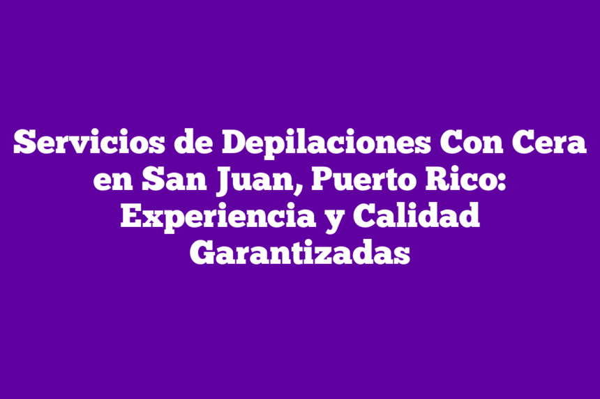 Imagen de Servicios de Depilaciones Con Cera en San Juan, Puerto Rico: Experiencia y Calidad Garantizadas Servicios de Depilaciones Con Cera en San Juan, Puerto Rico: Experiencia y Calidad Garantizadas