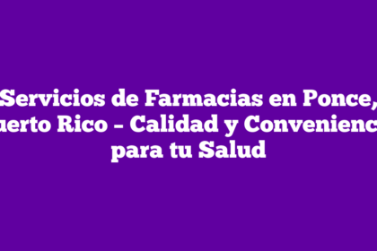 Servicios de Farmacias en Ponce, Puerto Rico – Calidad y Conveniencia para tu Salud
