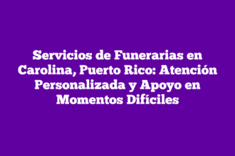Servicios de Funerarias en Carolina, Puerto Rico: Atención Personalizada y Apoyo en Momentos Difíciles