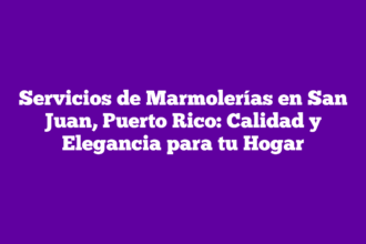 Servicios de Marmolerías en San Juan, Puerto Rico: Calidad y Elegancia para tu Hogar