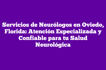Servicios de Neurólogos en Oviedo, Florida: Atención Especializada y Confiable para tu Salud Neurológica