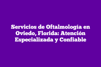 Servicios de Oftalmología en Oviedo, Florida: Atención Especializada y Confiable
