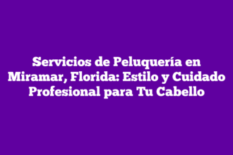 Servicios de Peluquería en Miramar, Florida: Estilo y Cuidado Profesional para Tu Cabello