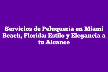 Servicios de Peluquería en Miami Beach, Florida: Estilo y Elegancia a tu Alcance